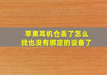 苹果耳机仓丢了怎么找也没有绑定的设备了