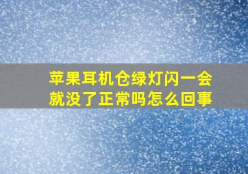 苹果耳机仓绿灯闪一会就没了正常吗怎么回事