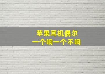 苹果耳机偶尔一个响一个不响