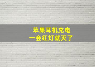 苹果耳机充电一会红灯就灭了