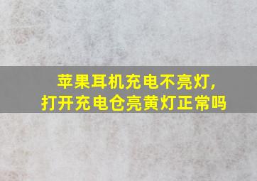 苹果耳机充电不亮灯,打开充电仓亮黄灯正常吗