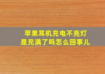 苹果耳机充电不亮灯是充满了吗怎么回事儿