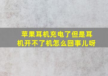 苹果耳机充电了但是耳机开不了机怎么回事儿呀