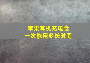 苹果耳机充电仓一次能用多长时间