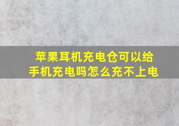 苹果耳机充电仓可以给手机充电吗怎么充不上电