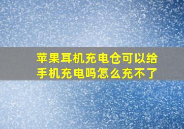 苹果耳机充电仓可以给手机充电吗怎么充不了