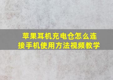 苹果耳机充电仓怎么连接手机使用方法视频教学