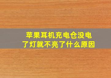 苹果耳机充电仓没电了灯就不亮了什么原因