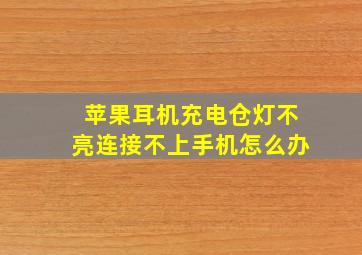 苹果耳机充电仓灯不亮连接不上手机怎么办