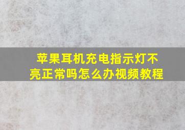 苹果耳机充电指示灯不亮正常吗怎么办视频教程