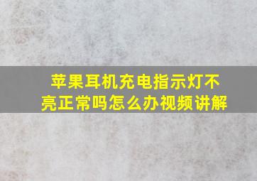 苹果耳机充电指示灯不亮正常吗怎么办视频讲解