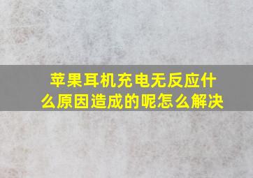 苹果耳机充电无反应什么原因造成的呢怎么解决