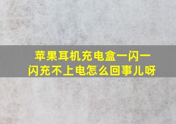 苹果耳机充电盒一闪一闪充不上电怎么回事儿呀