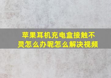 苹果耳机充电盒接触不灵怎么办呢怎么解决视频