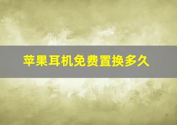 苹果耳机免费置换多久