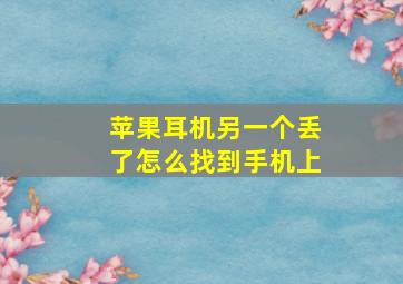 苹果耳机另一个丢了怎么找到手机上