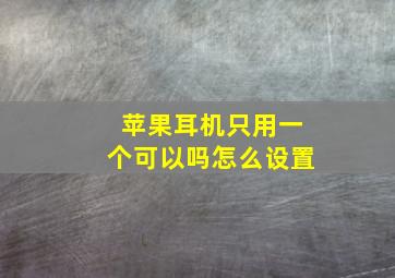 苹果耳机只用一个可以吗怎么设置