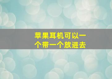 苹果耳机可以一个带一个放进去