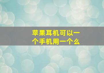 苹果耳机可以一个手机用一个么