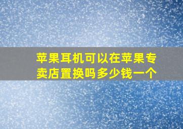 苹果耳机可以在苹果专卖店置换吗多少钱一个