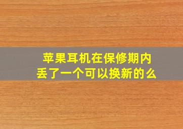 苹果耳机在保修期内丢了一个可以换新的么