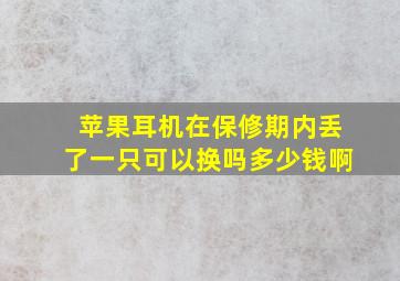 苹果耳机在保修期内丢了一只可以换吗多少钱啊