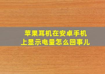 苹果耳机在安卓手机上显示电量怎么回事儿