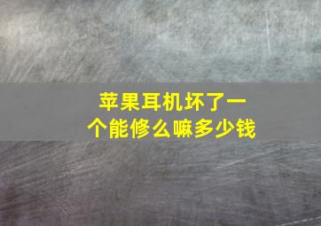 苹果耳机坏了一个能修么嘛多少钱