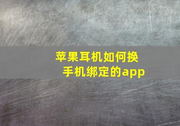 苹果耳机如何换手机绑定的app