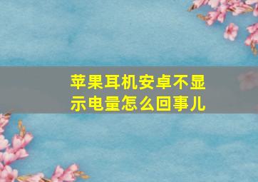 苹果耳机安卓不显示电量怎么回事儿