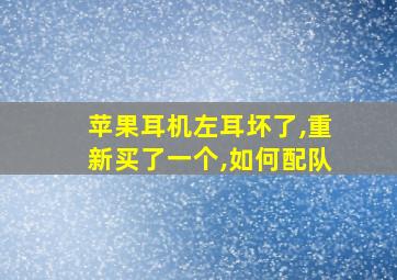 苹果耳机左耳坏了,重新买了一个,如何配队