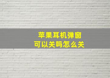 苹果耳机弹窗可以关吗怎么关