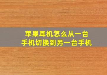 苹果耳机怎么从一台手机切换到另一台手机