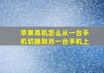 苹果耳机怎么从一台手机切换到另一台手机上