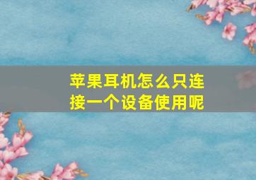 苹果耳机怎么只连接一个设备使用呢