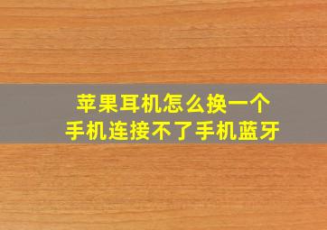 苹果耳机怎么换一个手机连接不了手机蓝牙