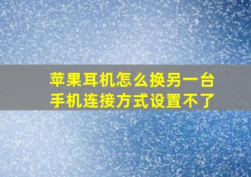 苹果耳机怎么换另一台手机连接方式设置不了