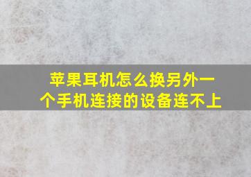 苹果耳机怎么换另外一个手机连接的设备连不上