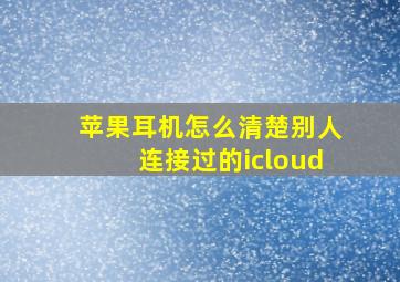 苹果耳机怎么清楚别人连接过的icloud