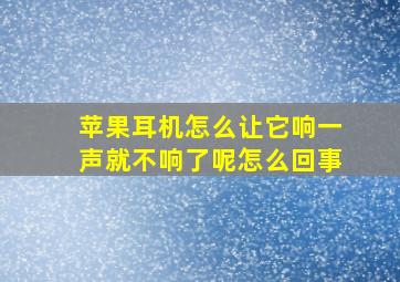 苹果耳机怎么让它响一声就不响了呢怎么回事