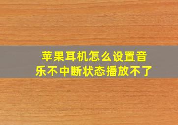 苹果耳机怎么设置音乐不中断状态播放不了