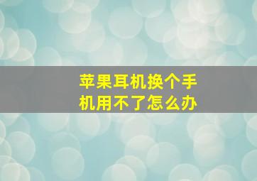 苹果耳机换个手机用不了怎么办