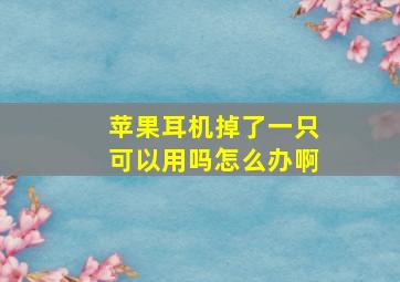 苹果耳机掉了一只可以用吗怎么办啊