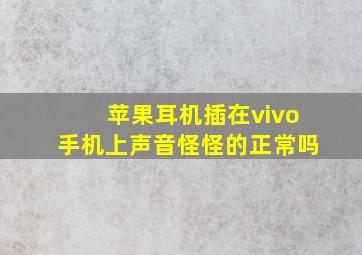 苹果耳机插在vivo手机上声音怪怪的正常吗