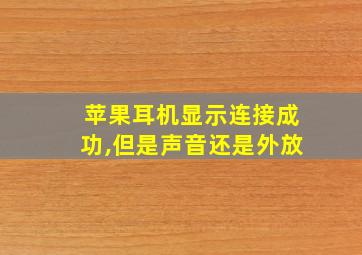 苹果耳机显示连接成功,但是声音还是外放