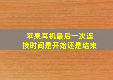 苹果耳机最后一次连接时间是开始还是结束