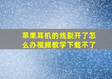 苹果耳机的线裂开了怎么办视频教学下载不了