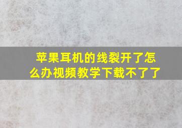 苹果耳机的线裂开了怎么办视频教学下载不了了