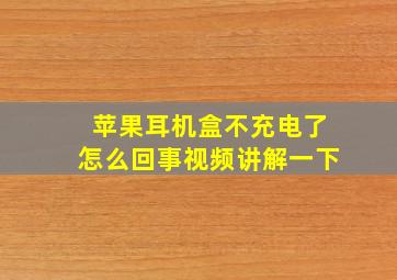 苹果耳机盒不充电了怎么回事视频讲解一下