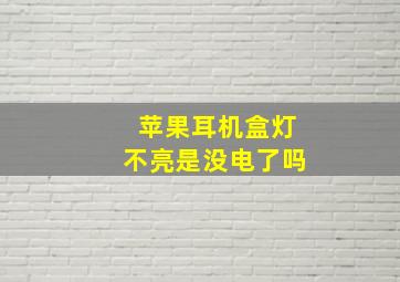 苹果耳机盒灯不亮是没电了吗